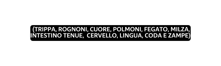 trippa rognoni cuore polmoni fegato milza intestino tenue cervello lingua codA e zampe