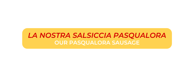 LA NOSTRA SALSICCIA PASQUALORA OUR PASQUALORA SAUSAGE